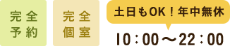 完全予約 完全個室 土日もOK！年中無休10：00〜22：00